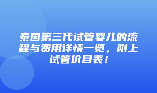 泰国第三代试管婴儿的流程与费用详情一览，附上试管价目表！