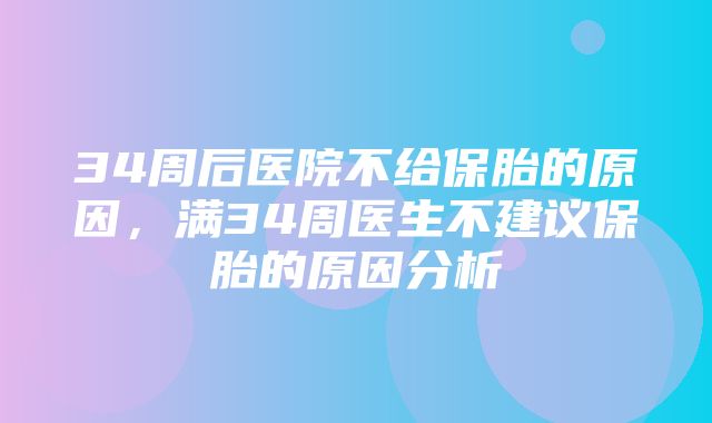 34周后医院不给保胎的原因，满34周医生不建议保胎的原因分析