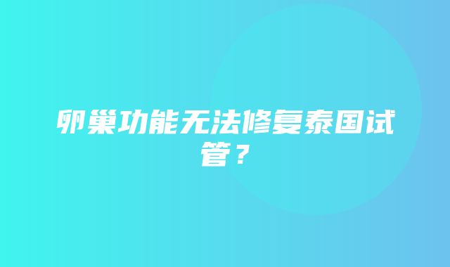 卵巢功能无法修复泰国试管？