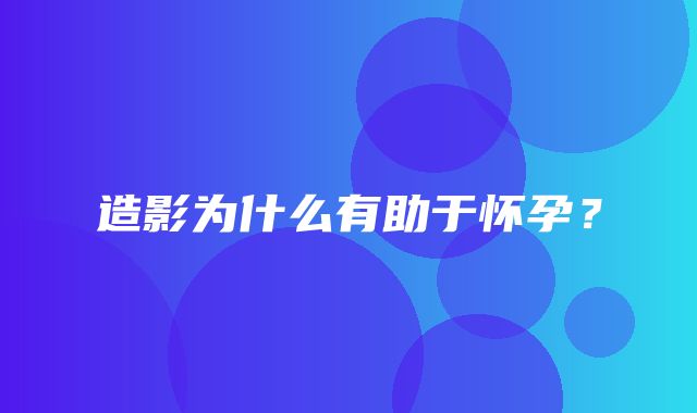 造影为什么有助于怀孕？