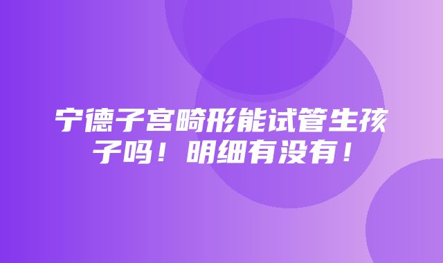 宁德子宫畸形能试管生孩子吗！明细有没有！