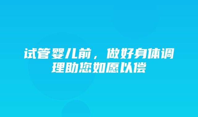 试管婴儿前，做好身体调理助您如愿以偿