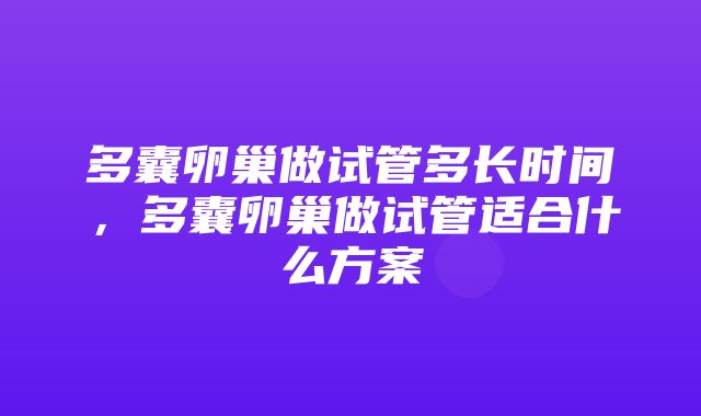 多囊卵巢做试管多长时间，多囊卵巢做试管适合什么方案