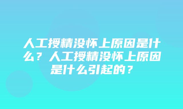 人工授精没怀上原因是什么？人工授精没怀上原因是什么引起的？