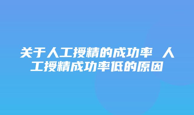 关于人工授精的成功率 人工授精成功率低的原因