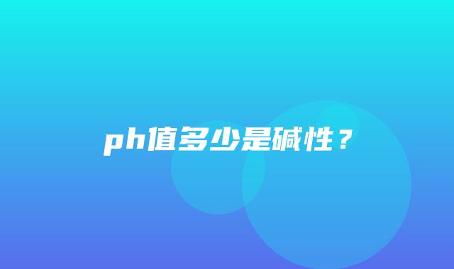 ph值多少是碱性？