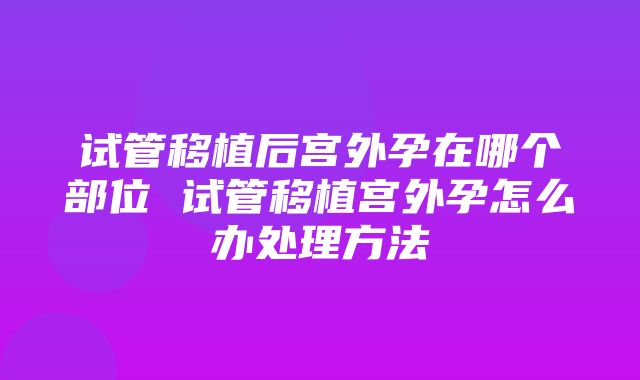 试管移植后宫外孕在哪个部位 试管移植宫外孕怎么办处理方法