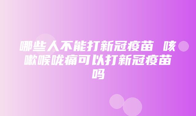 哪些人不能打新冠疫苗 咳嗽喉咙痛可以打新冠疫苗吗