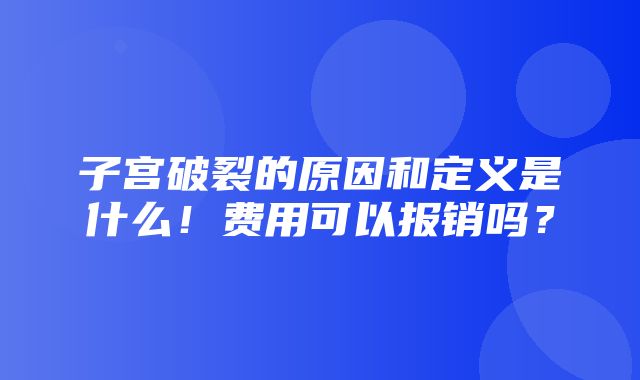 子宫破裂的原因和定义是什么！费用可以报销吗？