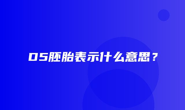 D5胚胎表示什么意思？