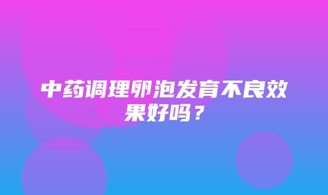 中药调理卵泡发育不良效果好吗？