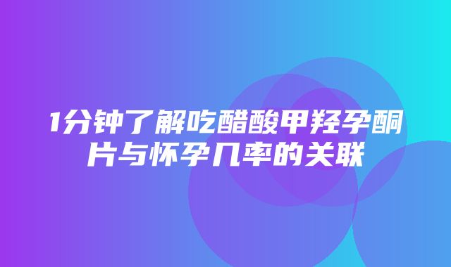 1分钟了解吃醋酸甲羟孕酮片与怀孕几率的关联