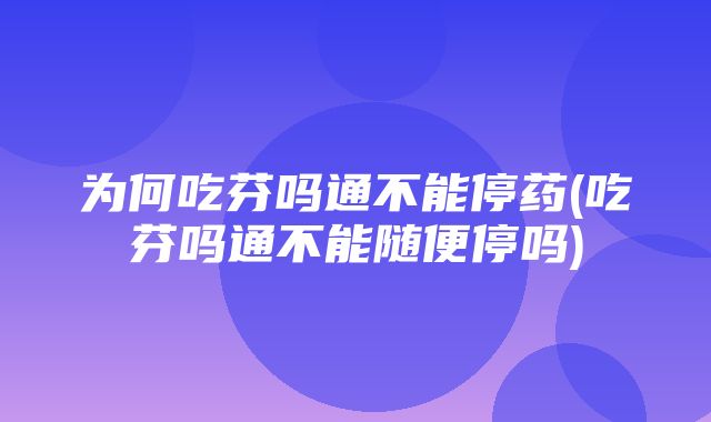 为何吃芬吗通不能停药(吃芬吗通不能随便停吗)