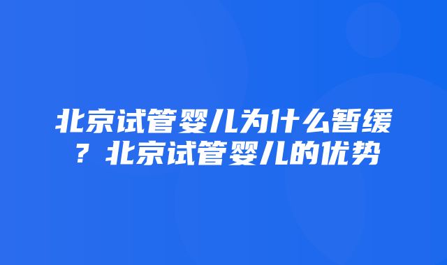 北京试管婴儿为什么暂缓？北京试管婴儿的优势