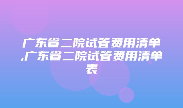 广东省二院试管费用清单,广东省二院试管费用清单表