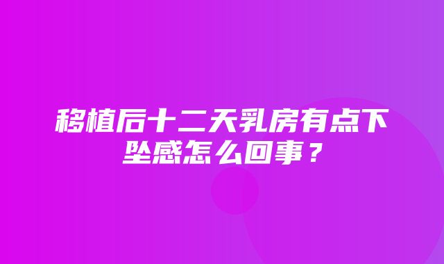 移植后十二天乳房有点下坠感怎么回事？