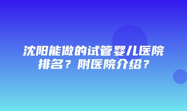 沈阳能做的试管婴儿医院排名？附医院介绍？