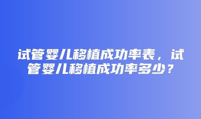 试管婴儿移植成功率表，试管婴儿移植成功率多少？