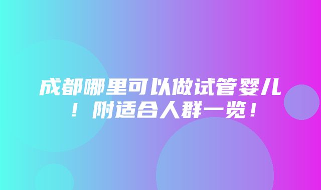 成都哪里可以做试管婴儿！附适合人群一览！