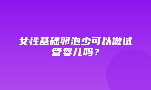 女性基础卵泡少可以做试管婴儿吗？