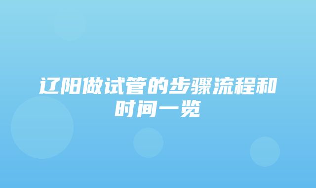 辽阳做试管的步骤流程和时间一览