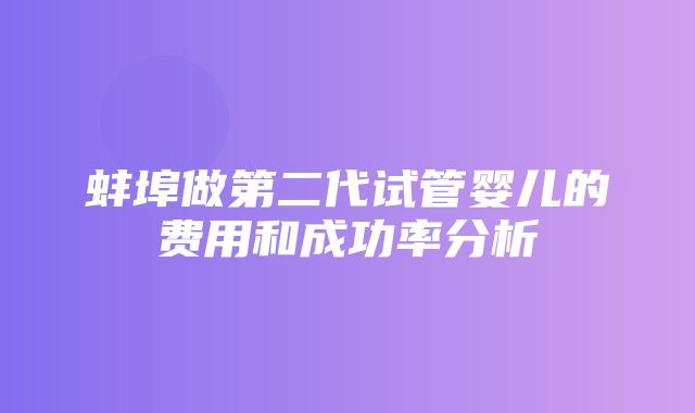 蚌埠做第二代试管婴儿的费用和成功率分析