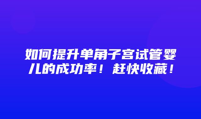 如何提升单角子宫试管婴儿的成功率！赶快收藏！