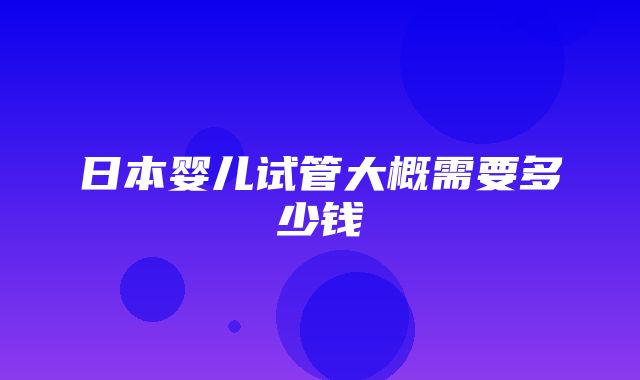 日本婴儿试管大概需要多少钱