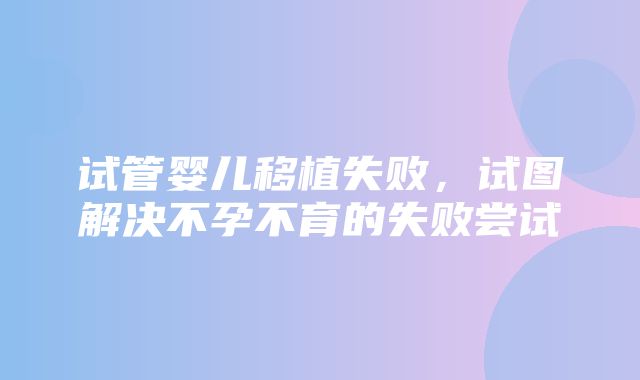 试管婴儿移植失败，试图解决不孕不育的失败尝试