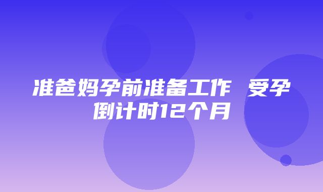 准爸妈孕前准备工作 受孕倒计时12个月