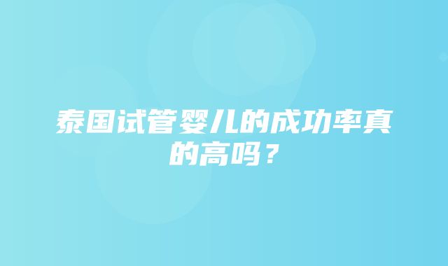 泰国试管婴儿的成功率真的高吗？