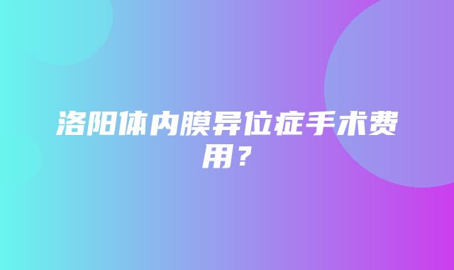 洛阳体内膜异位症手术费用？