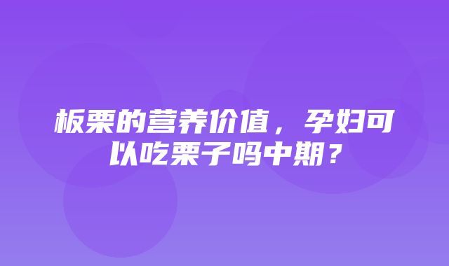 板栗的营养价值，孕妇可以吃栗子吗中期？