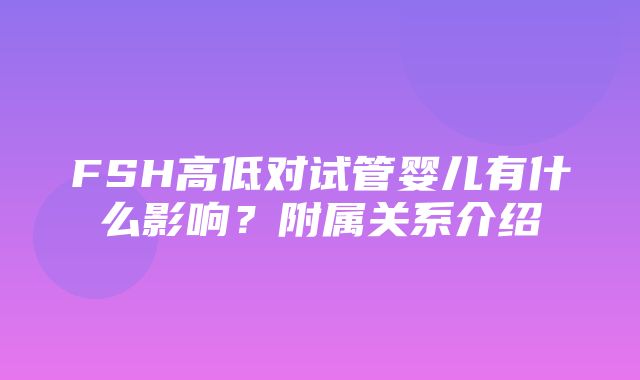 FSH高低对试管婴儿有什么影响？附属关系介绍