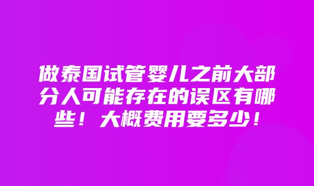 做泰国试管婴儿之前大部分人可能存在的误区有哪些！大概费用要多少！