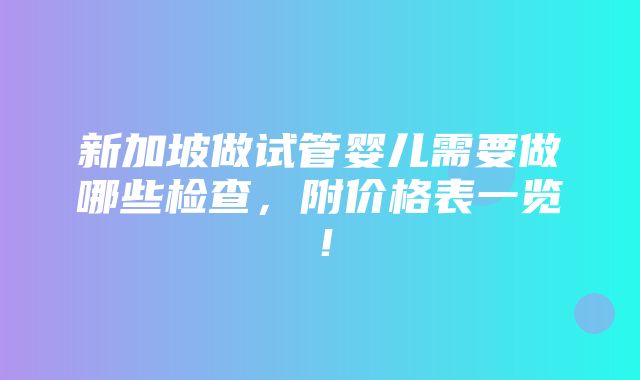 新加坡做试管婴儿需要做哪些检查，附价格表一览！