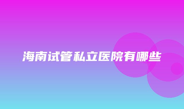 海南试管私立医院有哪些