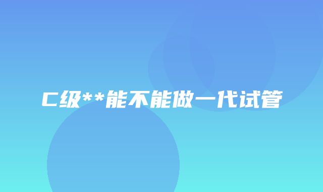 C级**能不能做一代试管