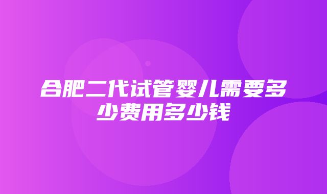 合肥二代试管婴儿需要多少费用多少钱