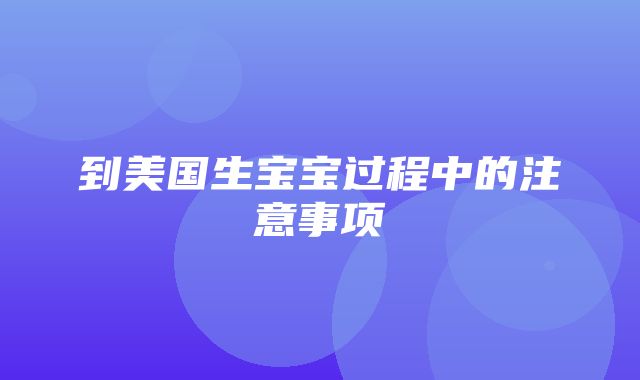 到美国生宝宝过程中的注意事项