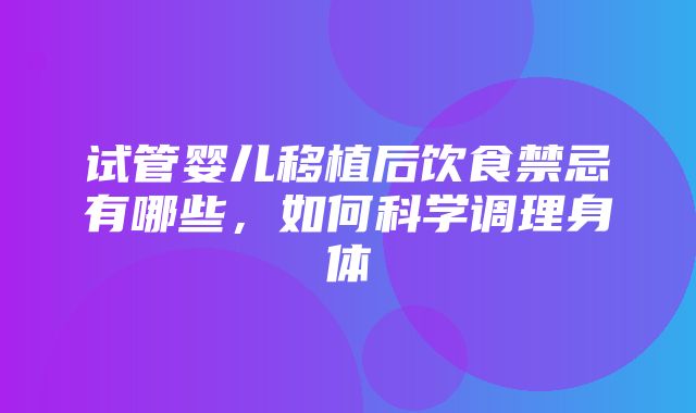 试管婴儿移植后饮食禁忌有哪些，如何科学调理身体