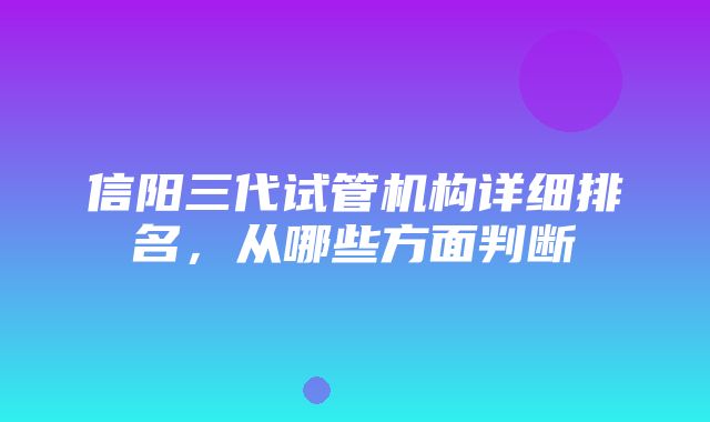 信阳三代试管机构详细排名，从哪些方面判断