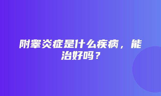 附睾炎症是什么疾病，能治好吗？