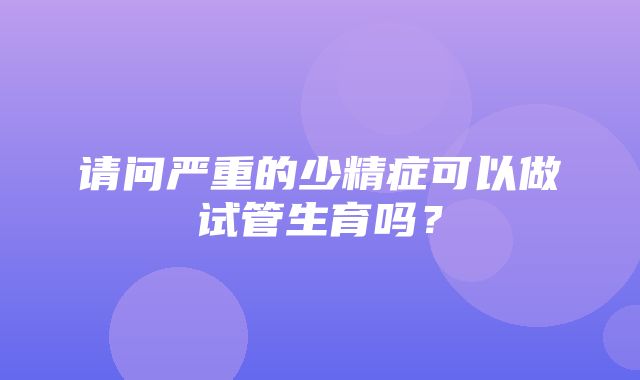 请问严重的少精症可以做试管生育吗？