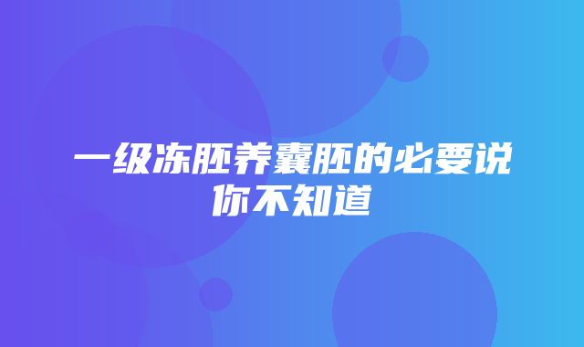 一级冻胚养囊胚的必要说你不知道