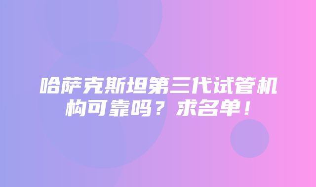 哈萨克斯坦第三代试管机构可靠吗？求名单！