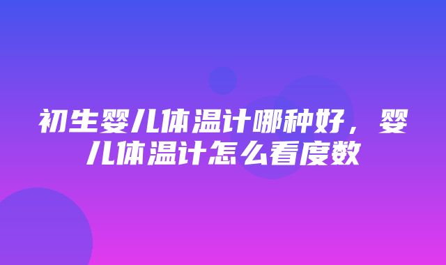 初生婴儿体温计哪种好，婴儿体温计怎么看度数