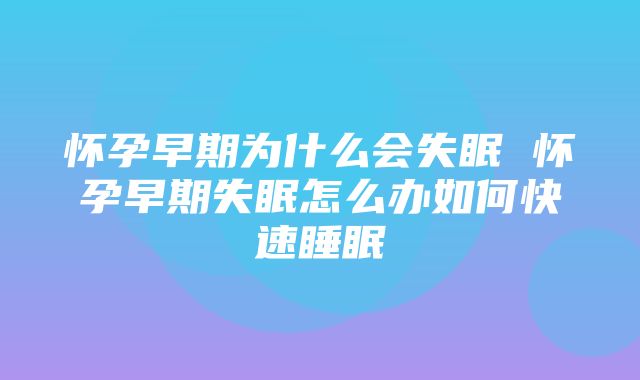 怀孕早期为什么会失眠 怀孕早期失眠怎么办如何快速睡眠