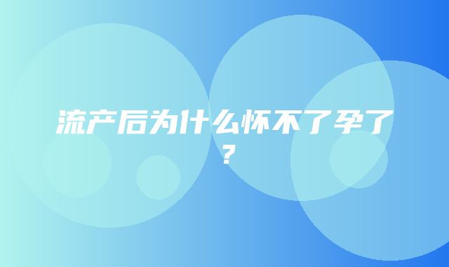 流产后为什么怀不了孕了？