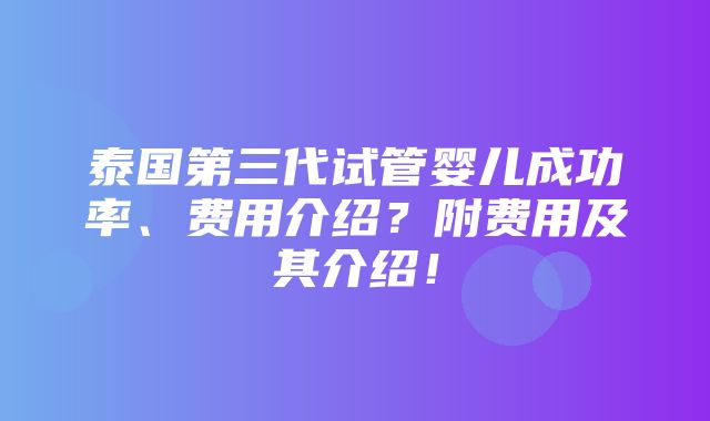 泰国第三代试管婴儿成功率、费用介绍？附费用及其介绍！